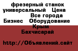 фрезерный станок универсальный › Цена ­ 130 000 - Все города Бизнес » Оборудование   . Крым,Бахчисарай